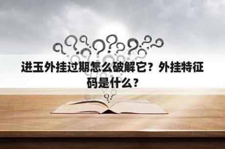 进玉外挂过期怎么破解它？外挂特征码是什么？