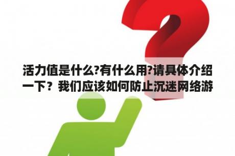 活力值是什么?有什么用?请具体介绍一下？我们应该如何防止沉迷网络游戏？