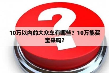 10万以内的大众车有哪些？10万能买宝来吗？