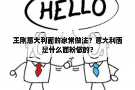 王刚意大利面的家常做法？意大利面是什么面粉做的？