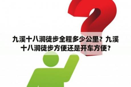 九溪十八涧徒步全程多少公里？九溪十八涧徒步方便还是开车方便？