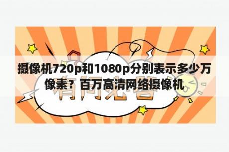 摄像机720p和1080p分别表示多少万像素？百万高清网络摄像机