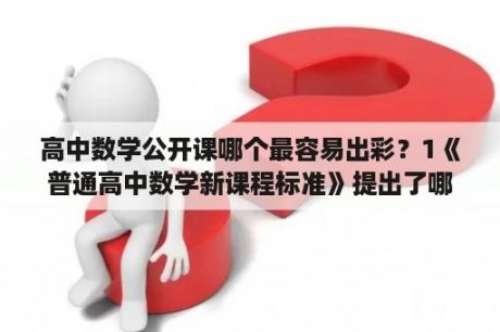 高中数学公开课哪个最容易出彩？1《普通高中数学新课程标准》提出了哪些课程目标？