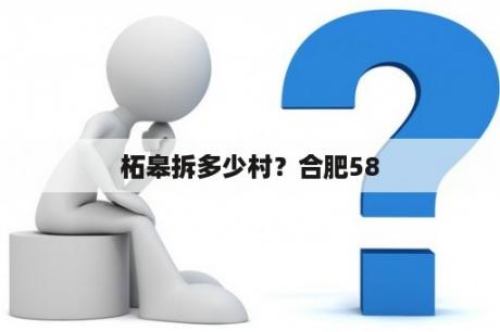 柘皋拆多少村？合肥58