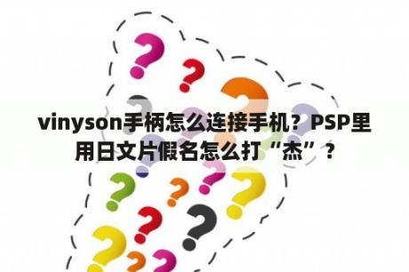 vinyson手柄怎么连接手机？PSP里用日文片假名怎么打“杰”？