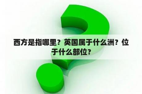 西方是指哪里？英国属于什么洲？位于什么部位？