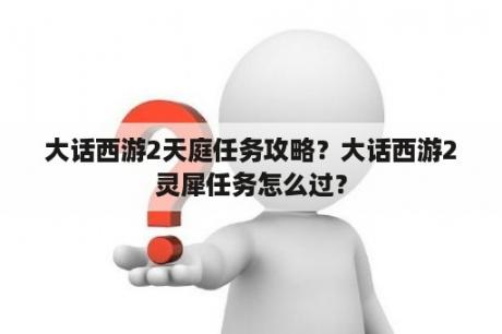 大话西游2天庭任务攻略？大话西游2灵犀任务怎么过？