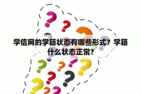 学信网的学籍状态有哪些形式？学籍什么状态正常？