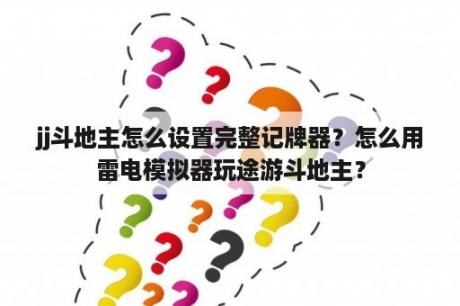 jj斗地主怎么设置完整记牌器？怎么用雷电模拟器玩途游斗地主？