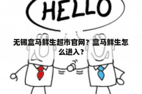 无锡盒马鲜生超市官网？盒马鲜生怎么进入？