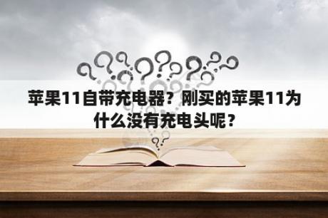 苹果11自带充电器？刚买的苹果11为什么没有充电头呢？