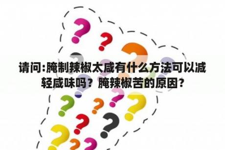 请问:腌制辣椒太咸有什么方法可以减轻咸味吗？腌辣椒苦的原因？