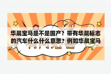 华晨宝马是不是国产？带有华晨标志的汽车什么什么意思？例如华晨宝马？