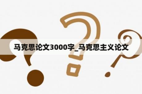 马克思论文3000字_马克思主义论文