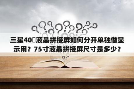 三星40吋液晶拼接屏如何分开单独做显示用？75寸液晶拼接屏尺寸是多少？