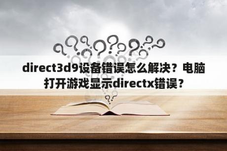 direct3d9设备错误怎么解决？电脑打开游戏显示directx错误？