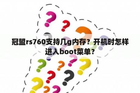 冠盟rs760支持几g内存？开机时怎样进入boot菜单？