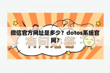 微信官方网址是多少？dotos系统官网？