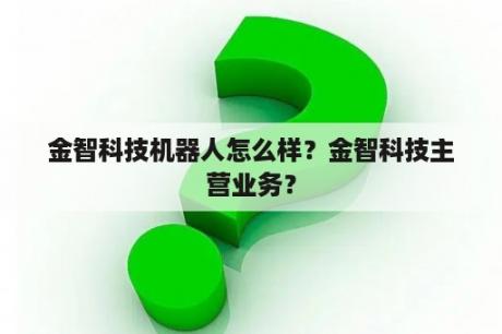 金智科技机器人怎么样？金智科技主营业务？