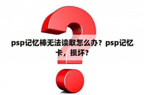 psp记忆棒无法读取怎么办？psp记忆卡，损坏？