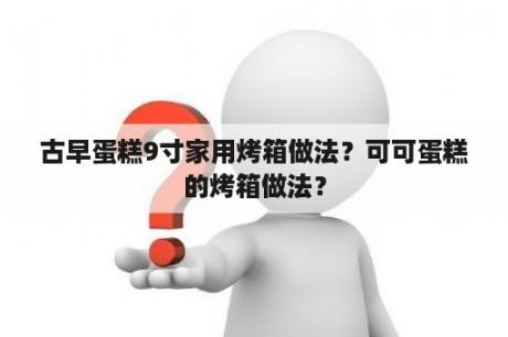 古早蛋糕9寸家用烤箱做法？可可蛋糕的烤箱做法？