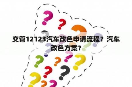 交管12123汽车改色申请流程？汽车改色方案？