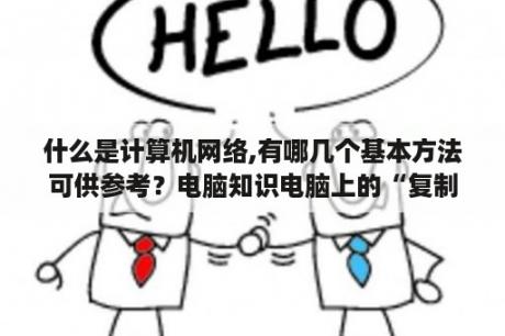 什么是计算机网络,有哪几个基本方法可供参考？电脑知识电脑上的“复制、粘贴”各是什么意思？