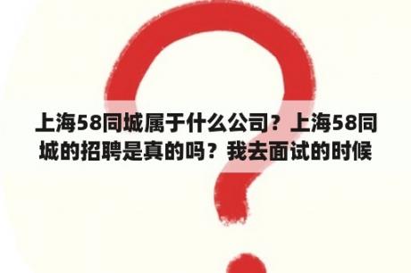 上海58同城属于什么公司？上海58同城的招聘是真的吗？我去面试的时候交了400块钱？