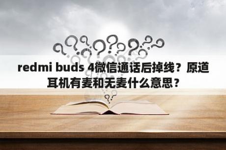 redmi buds 4微信通话后掉线？原道耳机有麦和无麦什么意思？