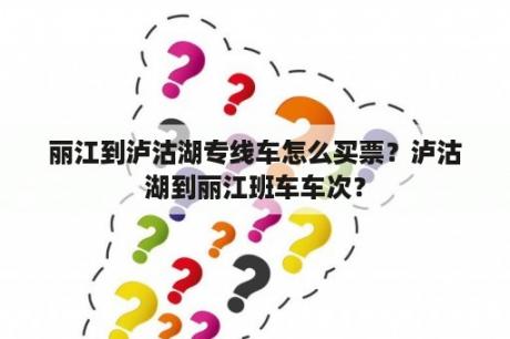 丽江到泸沽湖专线车怎么买票？泸沽湖到丽江班车车次？