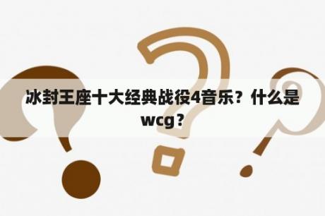 冰封王座十大经典战役4音乐？什么是wcg？