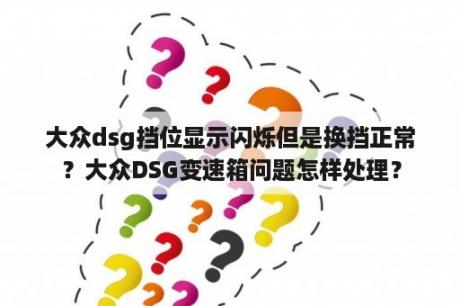 大众dsg挡位显示闪烁但是换挡正常？大众DSG变速箱问题怎样处理？