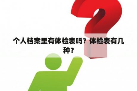 个人档案里有体检表吗？体检表有几种？