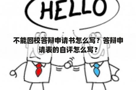 不能回校答辩申请书怎么写？答辩申请表的自评怎么写？