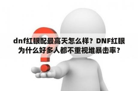 dnf红眼配最高天怎么样？DNF红眼为什么好多人都不重视堆暴击率？