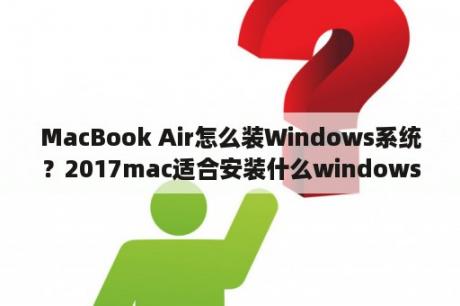 MacBook Air怎么装Windows系统？2017mac适合安装什么windows？