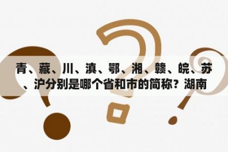 青、藏、川、滇、鄂、湘、赣、皖、苏、沪分别是哪个省和市的简称？湖南湖北的“湖”是指哪个湖？