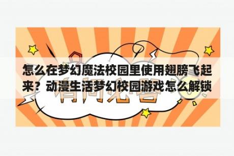 怎么在梦幻魔法校园里使用翅膀飞起来？动漫生活梦幻校园游戏怎么解锁飞行？