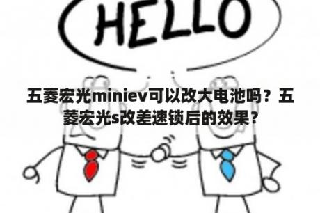 五菱宏光miniev可以改大电池吗？五菱宏光s改差速锁后的效果？