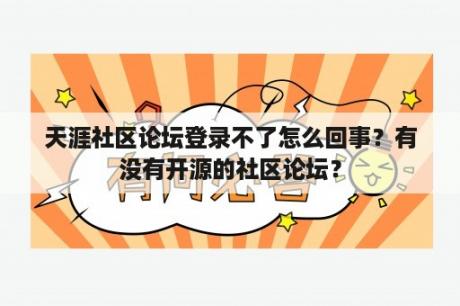 天涯社区论坛登录不了怎么回事？有没有开源的社区论坛？