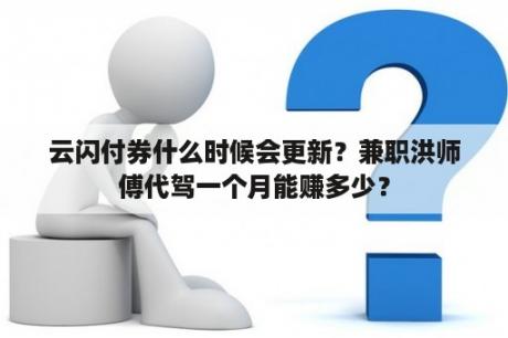 云闪付券什么时候会更新？兼职洪师傅代驾一个月能赚多少？