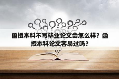 函授本科不写毕业论文会怎么样？函授本科论文容易过吗？