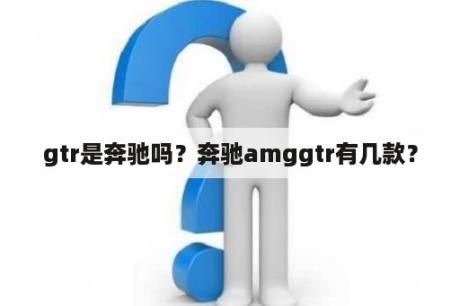 gtr是奔驰吗？奔驰amggtr有几款？