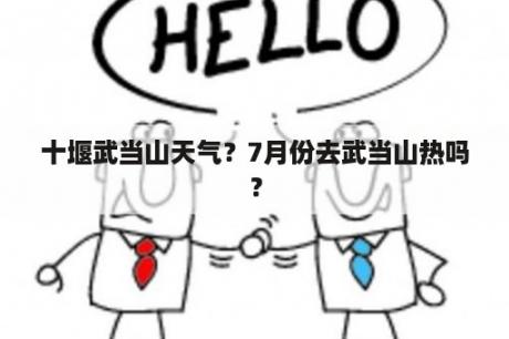 十堰武当山天气？7月份去武当山热吗？