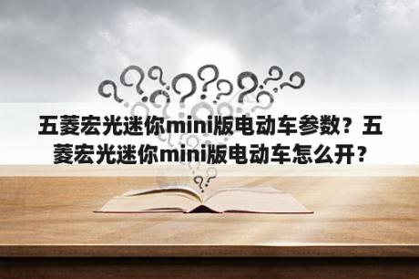 五菱宏光迷你mini版电动车参数？五菱宏光迷你mini版电动车怎么开？