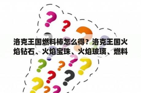 洛克王国燃料棒怎么得？洛克王国火焰钻石、火焰宝珠、火焰玻璃、燃料棒怎么得？有什么用？