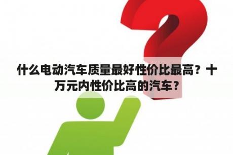 什么电动汽车质量最好性价比最高？十万元内性价比高的汽车？