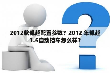 2012款凯越配置参数？2012 年凯越1.5自动挡车怎么样？