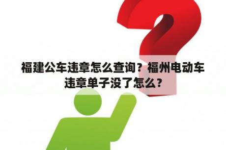 福建公车违章怎么查询？福州电动车违章单子没了怎么？