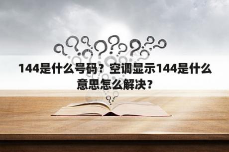 144是什么号码？空调显示144是什么意思怎么解决？